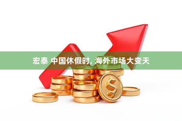 宏泰 中国休假时, 海外市场大变天