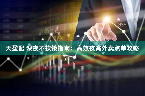 天盈配 深夜不挨饿指南：高效夜宵外卖点单攻略