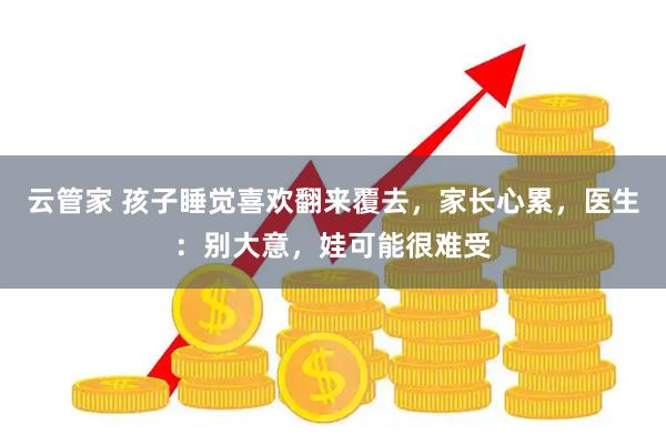 云管家 孩子睡觉喜欢翻来覆去，家长心累，医生：别大意，娃可能很难受