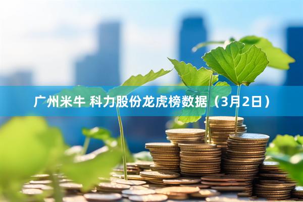 广州米牛 科力股份龙虎榜数据（3月2日）