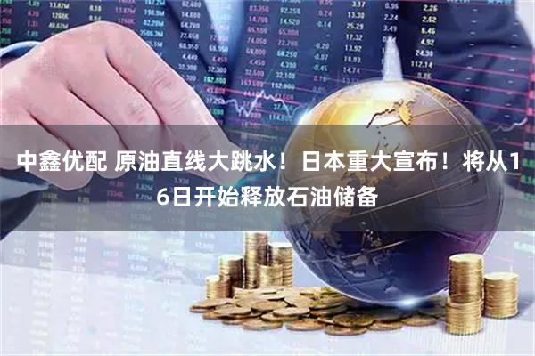 中鑫优配 原油直线大跳水！日本重大宣布！将从16日开始释放石油储备