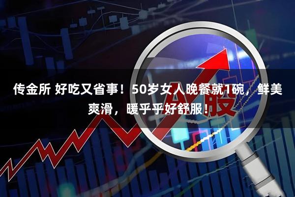 传金所 好吃又省事！50岁女人晚餐就1碗，鲜美爽滑，暖乎乎好舒服！