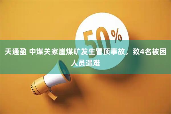 天通盈 中煤关家崖煤矿发生冒顶事故，致4名被困人员遇难