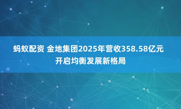 蚂蚁配资 金地集团2025年营收358.58亿元  开启均衡发展新格局