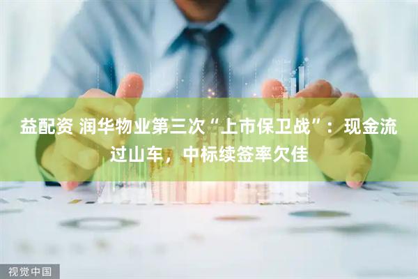益配资 润华物业第三次“上市保卫战”：现金流过山车，中标续签率欠佳
