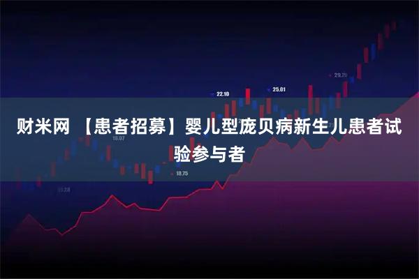 财米网 【患者招募】婴儿型庞贝病新生儿患者试验参与者