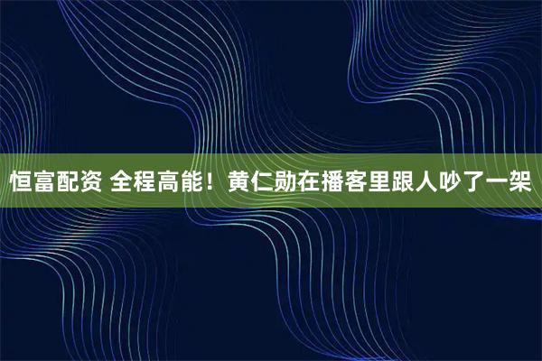 恒富配资 全程高能！黄仁勋在播客里跟人吵了一架