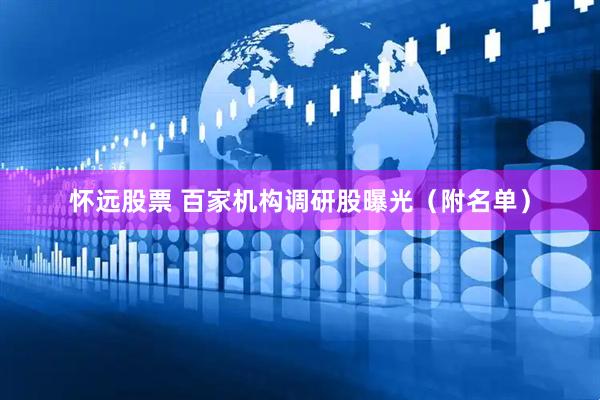 怀远股票 百家机构调研股曝光（附名单）