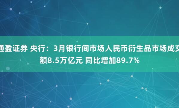 通盈证券 央行：3月银行间市场人民币衍生品市场成交额8.5万亿元 同比增加89.7%