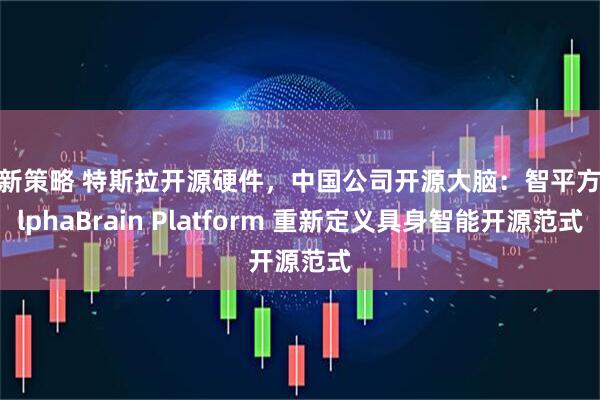客新策略 特斯拉开源硬件，中国公司开源大脑：智平方 AlphaBrain Platform 重新定义具身智能开源范式