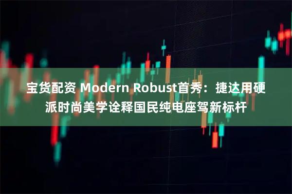 宝货配资 Modern Robust首秀：捷达用硬派时尚美学诠释国民纯电座驾新标杆