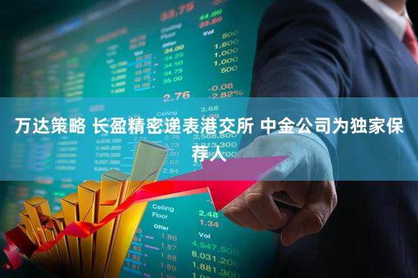 万达策略 长盈精密递表港交所 中金公司为独家保荐人