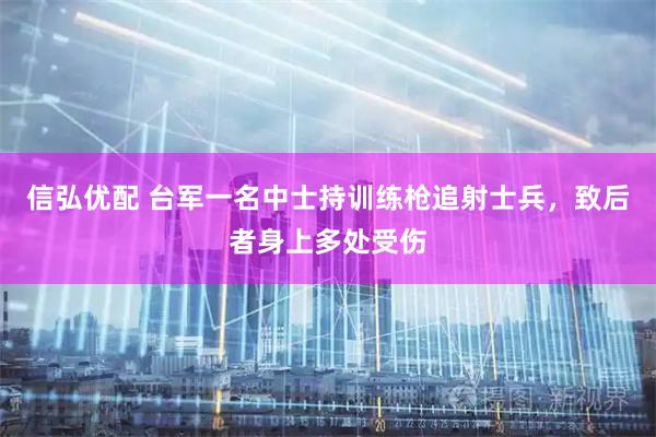 信弘优配 台军一名中士持训练枪追射士兵，致后者身上多处受伤