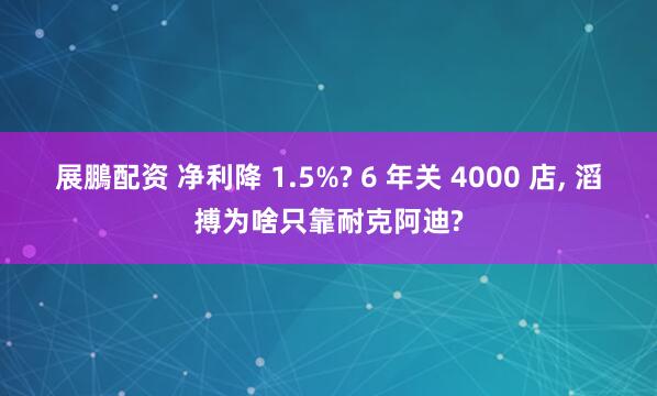 展鵬配资 净利降 1.5%? 6 年关 4000 店, 滔搏为啥只靠耐克阿迪?