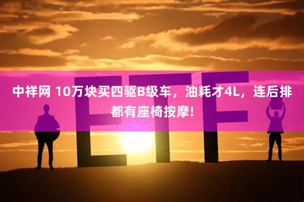 中祥网 10万块买四驱B级车，油耗才4L，连后排都有座椅按摩!