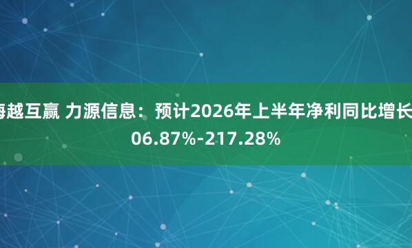 海越互赢 力源信息:预计2026年上半年净利同比增长206.87%-217.28%