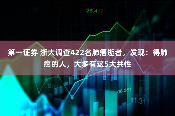 第一证券 浙大调查422名肺癌逝者，发现：得肺癌的人，大多有这5大共性