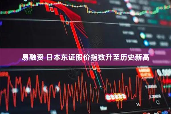 易融资 日本东证股价指数升至历史新高
