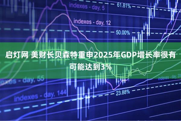 启灯网 美财长贝森特重申2025年GDP增长率很有可能达到3%