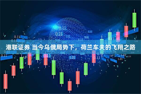 港联证券 当今乌俄局势下，荷兰车夫的飞翔之路