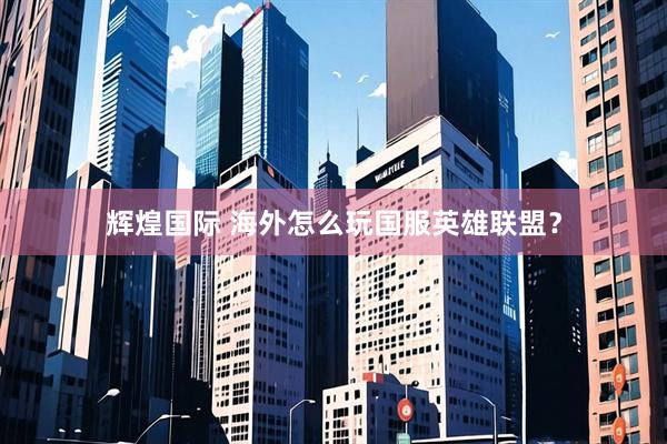 辉煌国际 海外怎么玩国服英雄联盟？