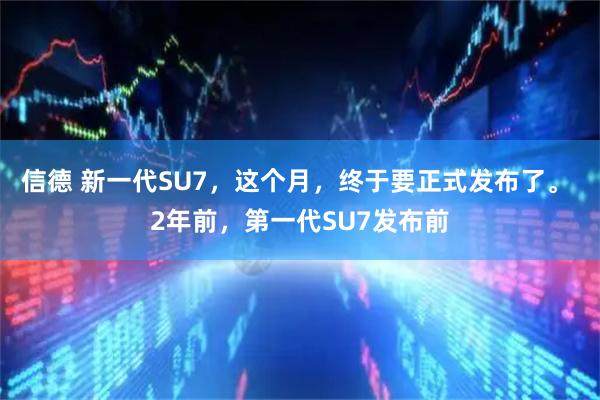 信德 新一代SU7，这个月，终于要正式发布了。 2年前，第一代SU7发布前