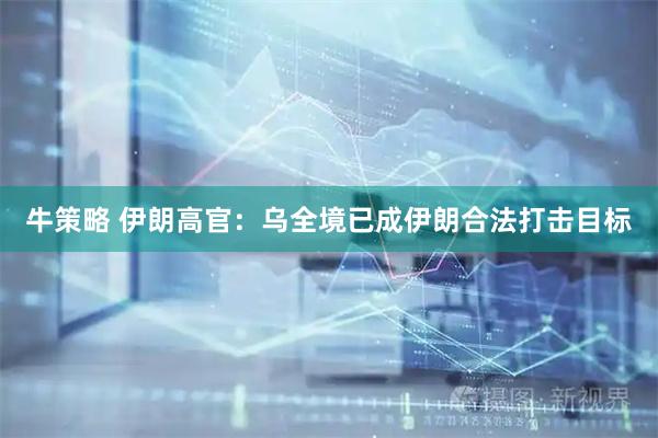 牛策略 伊朗高官：乌全境已成伊朗合法打击目标