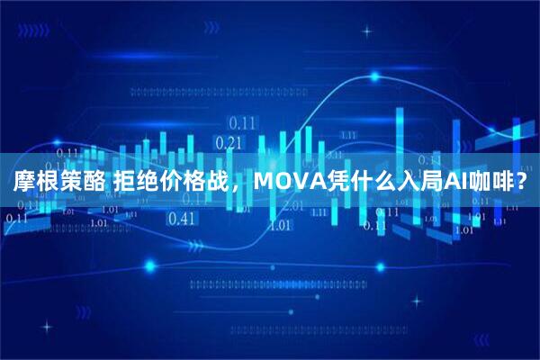 摩根策酪 拒绝价格战，MOVA凭什么入局AI咖啡？