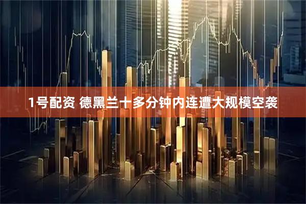 1号配资 德黑兰十多分钟内连遭大规模空袭