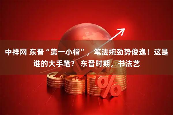 中祥网 东晋“第一小楷”，笔法婉劲势俊逸！这是谁的大手笔？ 东晋时期，书法艺