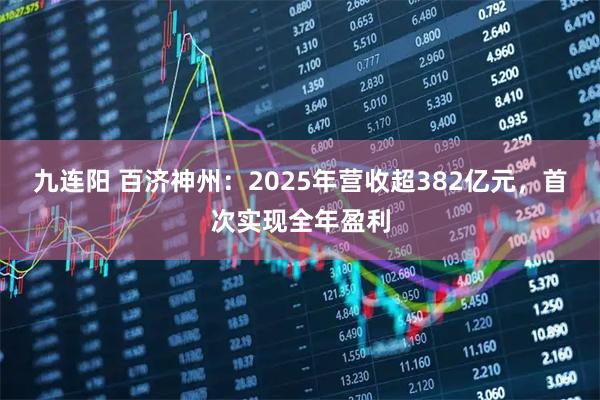 九连阳 百济神州：2025年营收超382亿元，首次实现全年盈利