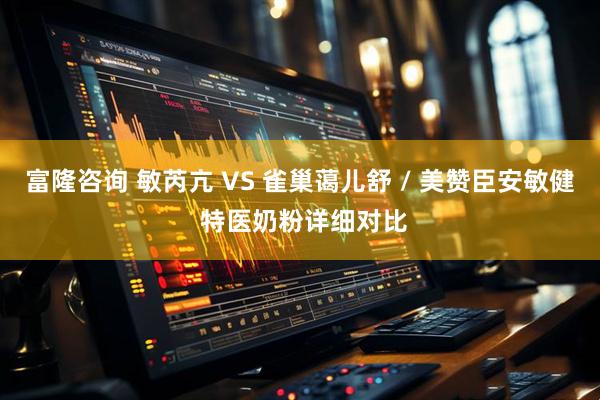 富隆咨询 敏芮亢 VS 雀巢蔼儿舒 / 美赞臣安敏健 特医奶粉详细对比