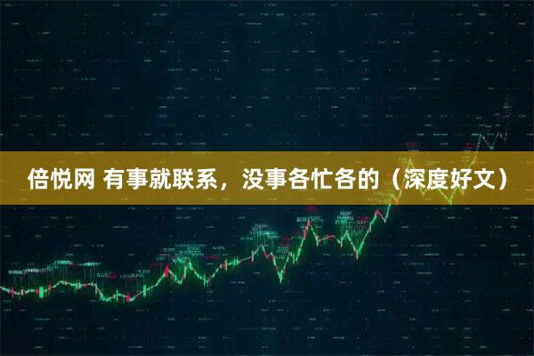 倍悦网 有事就联系，没事各忙各的（深度好文）