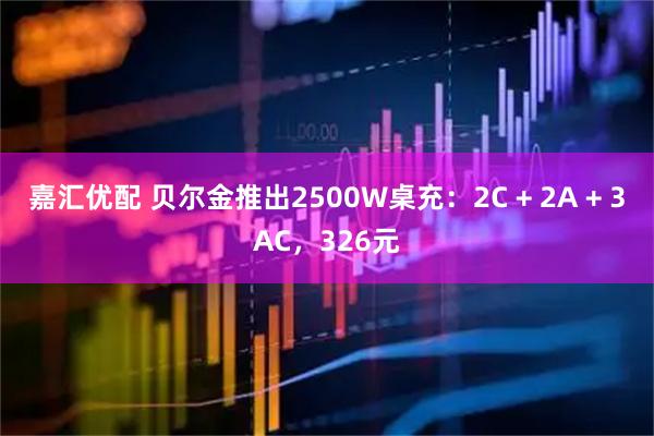 嘉汇优配 贝尔金推出2500W桌充：2C + 2A + 3AC，326元