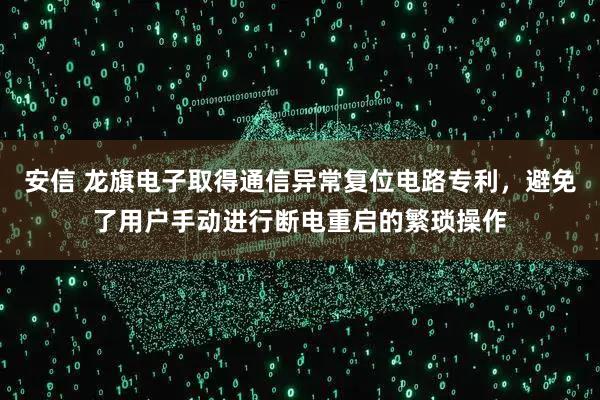 安信 龙旗电子取得通信异常复位电路专利，避免了用户手动进行断电重启的繁琐操作