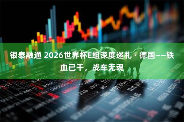 银泰融通 2026世界杯E组深度巡礼 · 德国——铁血已干，战车无魂