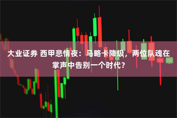 大业证券 西甲悲情夜：马略卡降级，两位队魂在掌声中告别一个时代？