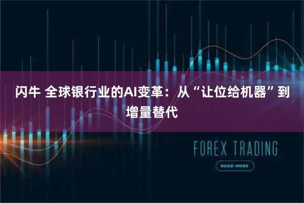 闪牛 全球银行业的AI变革：从“让位给机器”到增量替代