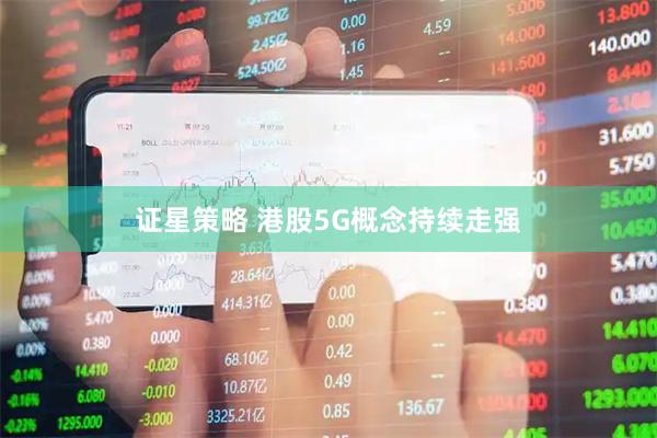 证星策略 港股5G概念持续走强