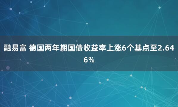 融易富 德国两年期国债收益率上涨6个基点至2.646%