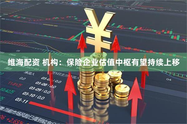 维海配资 机构：保险企业估值中枢有望持续上移