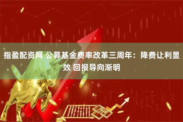 指盈配资网 公募基金费率改革三周年：降费让利显效 回报导向渐明