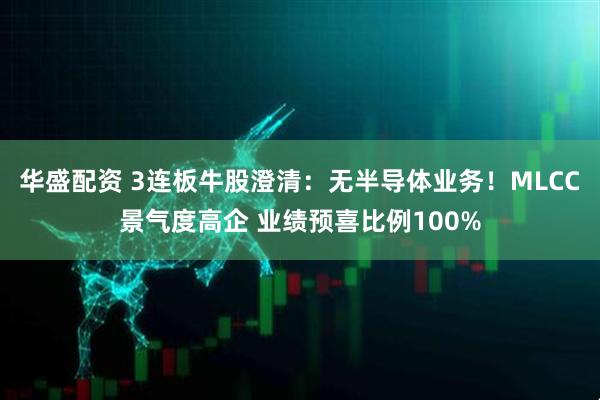 华盛配资 3连板牛股澄清：无半导体业务！MLCC景气度高企 业绩预喜比例100%