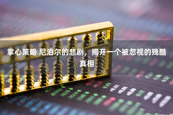 掌心策略 尼泊尔的悲剧，揭开一个被忽视的残酷真相